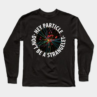 Hey Particle, Don't Be a Strangelet! Long Sleeve T-Shirt